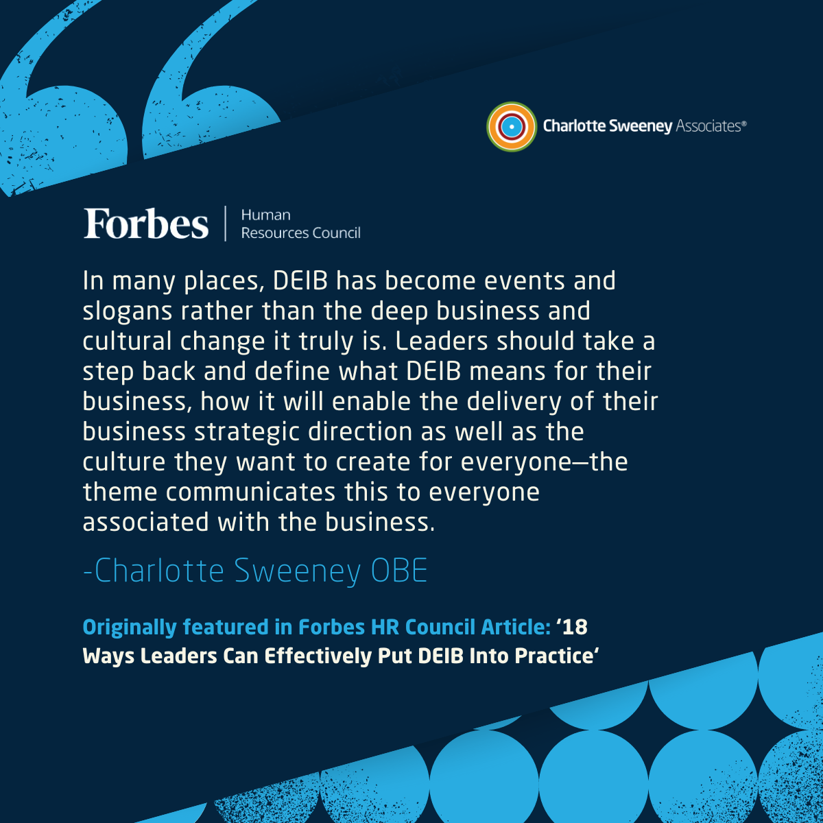 In many places, DEIB has become events and slogans rather than the deep business and cultural change it truly is. Leaders should take a step back and define what DEIB means for their business, how it will enable the delivery of their business strategic direction as well as the culture they want to create for everyone—the theme communicates this to everyone associated with the business.